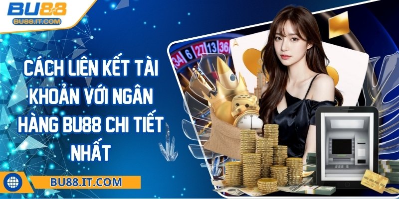 Cách liên kết tài khoản với ngân hàng BU88 Cách liên kết tài khoản với ngân hàng BU88