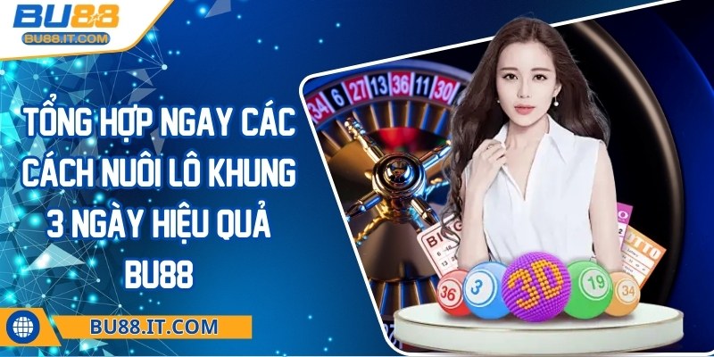 Tổng hợp ngay các cách nuôi lô khung 3 ngày hiệu quả BU88 cách nuôi lô khung 3 ngày hiệu quả BU88