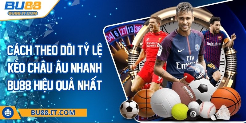 Cách theo dõi tỷ lệ kèo châu Âu nhanh BU88 hiệu quả nhất Cách theo dõi tỷ lệ kèo châu Âu nhanh BU88