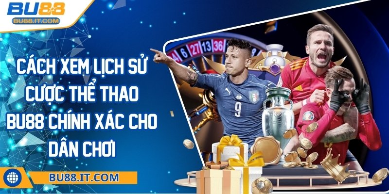 Cách xem lịch sử cược thể thao BU88 chính xác cho dân chơi Cách xem lịch sử cược thể thao BU88