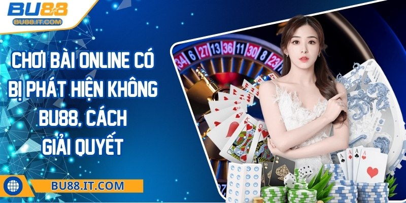 Chơi bài online có bị phát hiện không BU88, cách giải quyết Chơi bài online có bị phát hiện không BU88