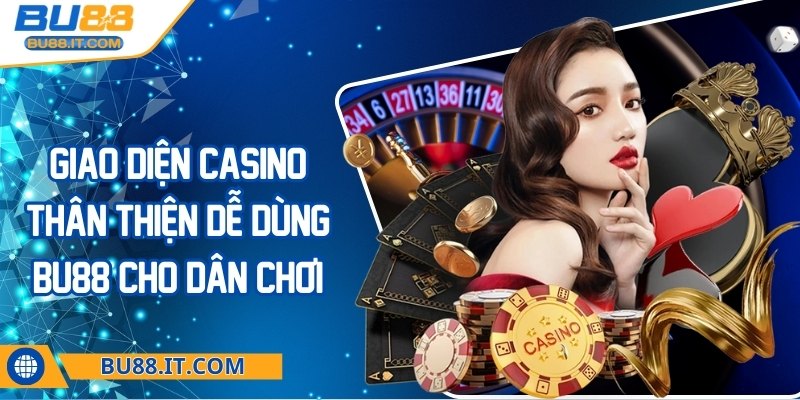 Giao diện Casino thân thiện dễ dùng BU88 cho dân chơi Giao diện Casino thân thiện dễ dùng BU88
