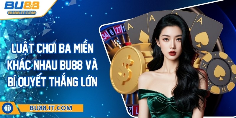 Luật chơi tiến lên 3 miền khác nhau BU88 - Bí quyết thắng lớn Luật chơi tiến lên 3 miền khác nhau BU88