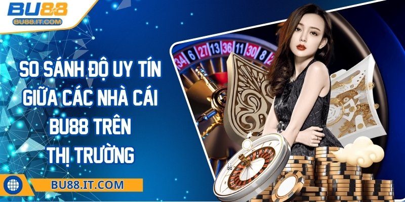 So sánh độ uy tín giữa các nhà cái BU88 trên thị trường So sánh độ uy tín giữa các nhà cái BU88