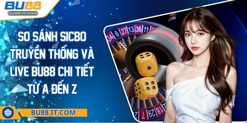 So sánh Sicbo truyền thống và live BU88 chi tiết từ A đến Z So sánh Sicbo truyền thống và live BU88
