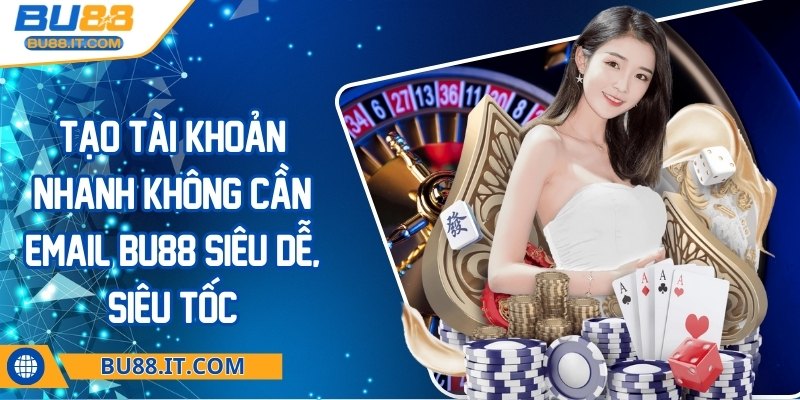 Tạo tài khoản nhanh không cần email BU88 siêu dễ, siêu tốc Tạo tài khoản nhanh không cần email BU88