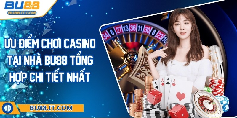 Ưu điểm chơi Casino tại nhà BU88 tổng hợp chi tiết nhất Ưu điểm chơi Casino tại nhà BU88