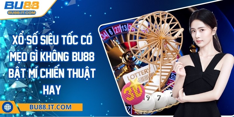 Xổ số siêu tốc có mẹo gì không? BU88 bật mí chiến thuật hay Xổ số siêu tốc có mẹo gì không? BU88